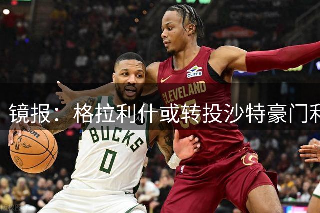镜报：格拉利什或转投沙特豪门利雅得新月，曼城标价待揭晓